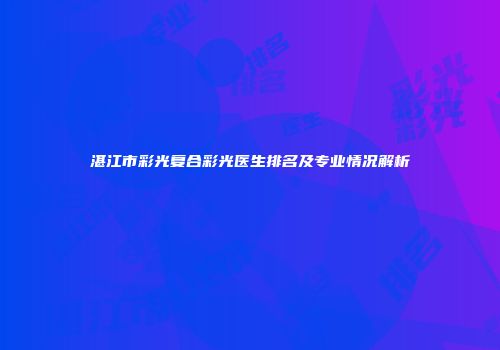 湛江市彩光复合彩光医生排名及专业情况解析