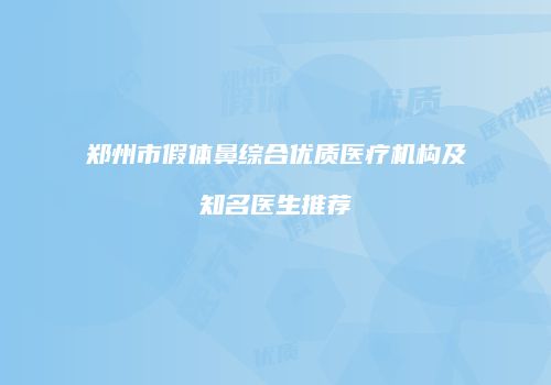 郑州市假体鼻综合优质医疗机构及知名医生推荐