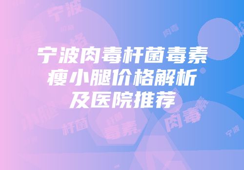 宁波肉毒杆菌毒素瘦小腿价格解析及医院推荐
