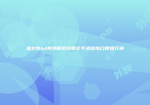 淮北市hd拇外翻微创矫正手术医院口碑排行榜