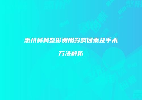 惠州鼻翼整形费用影响因素及手术方法解析