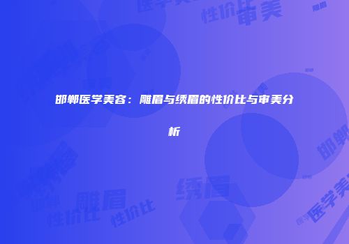 邯郸医学美容：雕眉与绣眉的性价比与审美分析