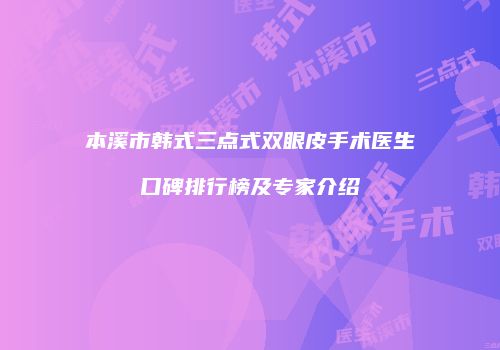 本溪市韩式三点式双眼皮手术医生口碑排行榜及专家介绍