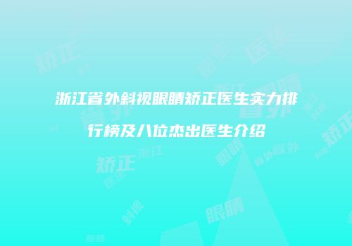 浙江省外斜视眼睛矫正医生实力排行榜及八位杰出医生介绍
