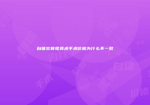 自体软骨隆鼻术手术价格为什么不一致