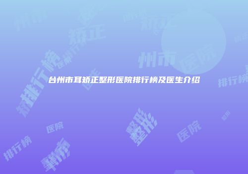 台州市耳矫正整形医院排行榜及医生介绍