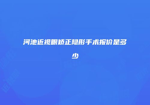 河池近视眼矫正隐形手术报价是多少