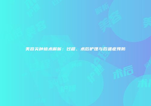 美容尖种植术解析：过程、术后护理与后遗症预防