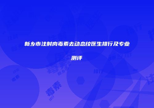 新乡市注射肉毒素去动态纹医生排行及专业测评