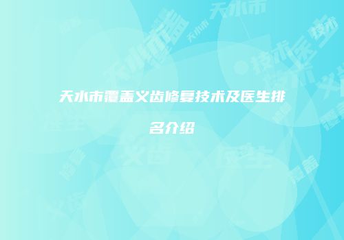 天水市覆盖义齿修复技术及医生排名介绍