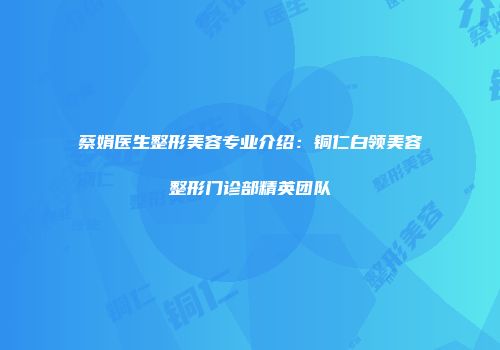 蔡娟医生整形美容专业介绍：铜仁白领美容整形门诊部精英团队