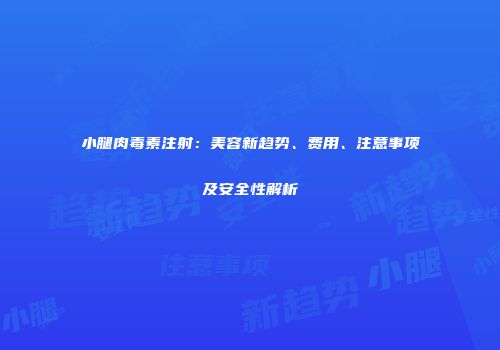 小腿肉毒素注射：美容新趋势、费用、注意事项及安全性解析