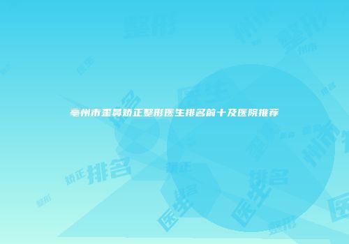 亳州市歪鼻矫正整形医生排名前十及医院推荐