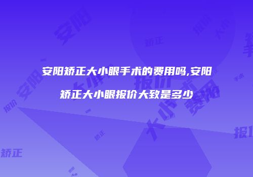 安阳矫正大小眼手术的费用吗,安阳矫正大小眼报价大致是多少
