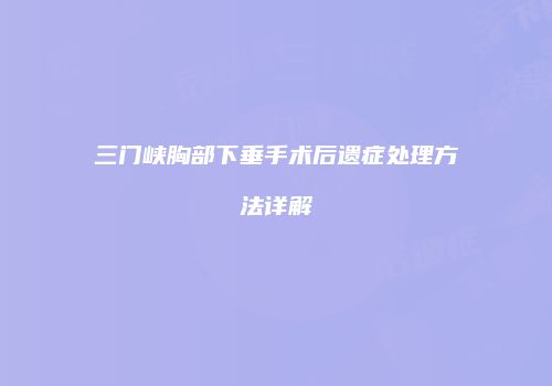 三门峡胸部下垂手术后遗症处理方法详解