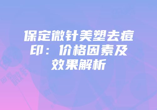 保定微针美塑去痘印：价格因素及效果解析