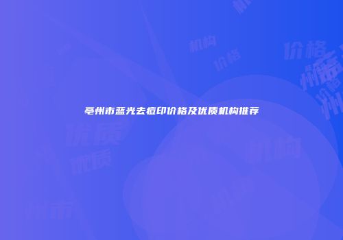 亳州市蓝光去痘印价格及优质机构推荐
