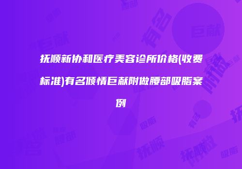 抚顺新协和医疗美容诊所价格(收费标准)有名倾情巨献附做腰部吸脂案例