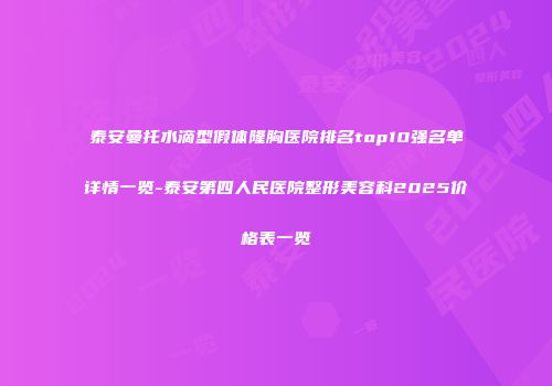 泰安曼托水滴型假体隆胸医院排名top10强名单详情一览-泰安第四人民医院整形美容科2025价格表一览
