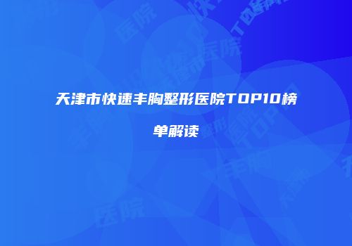 天津市快速丰胸整形医院TOP10榜单解读
