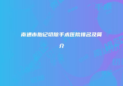 南通市胎记切除手术医院排名及简介