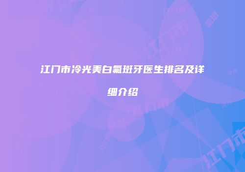 江门市冷光美白氟斑牙医生排名及详细介绍