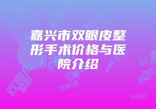 嘉兴市双眼皮整形手术价格与医院介绍