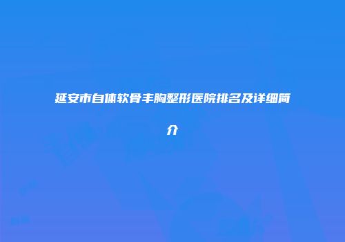 延安市自体软骨丰胸整形医院排名及详细简介