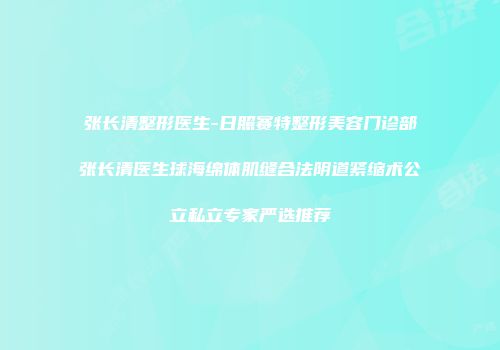 张长清整形医生-日照赛特整形美容门诊部张长清医生球海绵体肌缝合法阴道紧缩术公立私立专家严选推荐