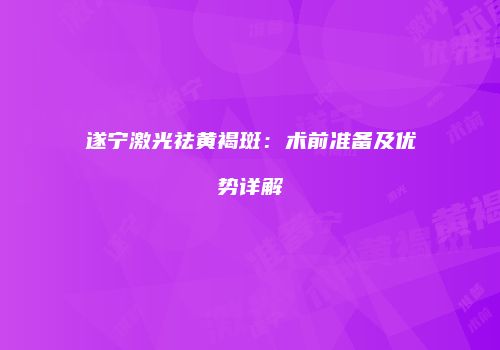 遂宁激光祛黄褐斑：术前准备及优势详解