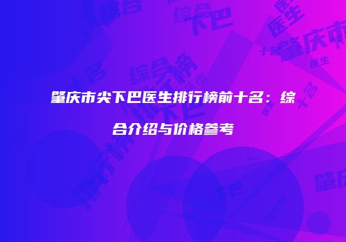 肇庆市尖下巴医生排行榜前十名：综合介绍与价格参考