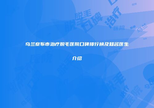 乌兰察布市治疗脱毛医院口碑排行榜及知名医生介绍