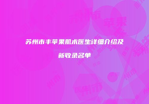 苏州市丰苹果肌术医生详细介绍及新收录名单