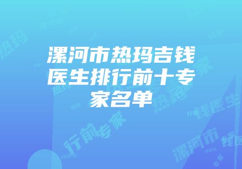 漯河市热玛吉钱医生排行前十专家名单