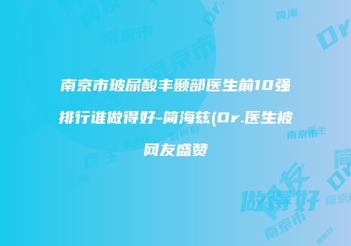南京市玻尿酸丰颞部医生前10强排行谁做得好-简海兹(Dr.医生被网友盛赞