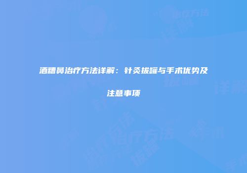 酒糟鼻治疗方法详解：针灸拔罐与手术优势及注意事项