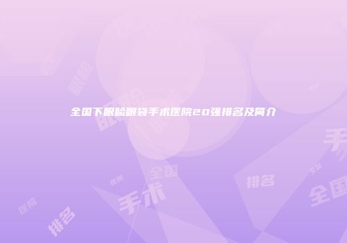 全国下眼睑眼袋手术医院20强排名及简介