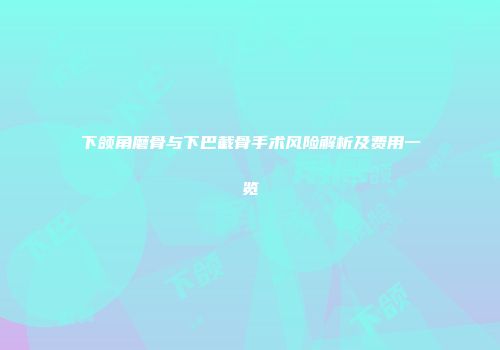 下颌角磨骨与下巴截骨手术风险解析及费用一览