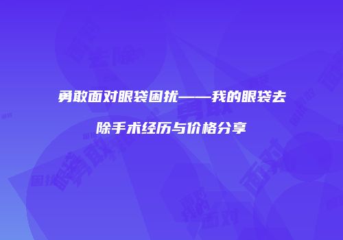 勇敢面对眼袋困扰——我的眼袋去除手术经历与价格分享