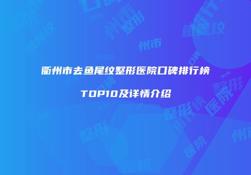 衢州市去鱼尾纹整形医院口碑排行榜TOP10及详情介绍