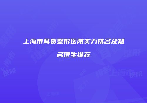 上海市耳赘整形医院实力排名及知名医生推荐