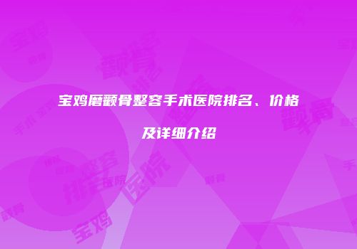 宝鸡磨颧骨整容手术医院排名、价格及详细介绍
