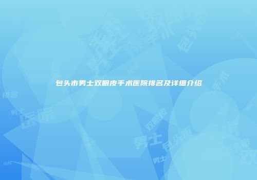 包头市男士双眼皮手术医院排名及详细介绍