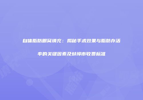 自体脂肪眼窝填充：揭秘手术效果与脂肪存活率的关键因素及蚌埠市收费标准