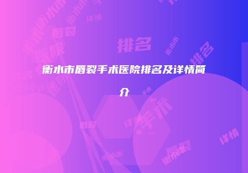 衡水市唇裂手术医院排名及详情简介