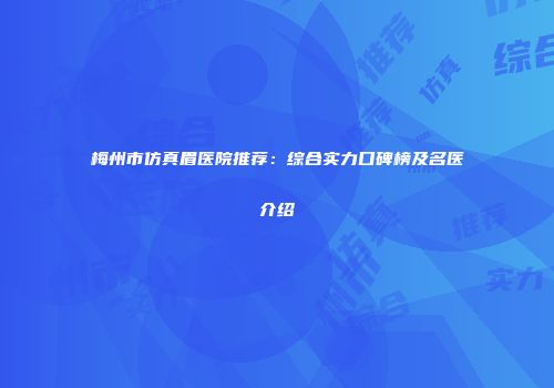 梅州市仿真眉医院推荐：综合实力口碑榜及名医介绍