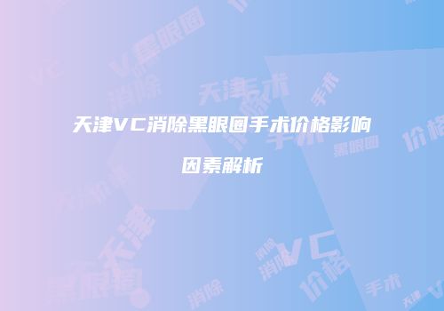 天津VC消除黑眼圈手术价格影响因素解析