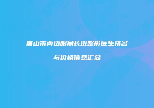 唐山市两边眼角长斑整形医生排名与价格信息汇总
