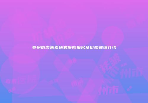 泰州市肉毒素祛皱医院排名及价格详细介绍
