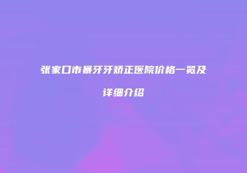 张家口市暴牙牙矫正医院价格一览及详细介绍